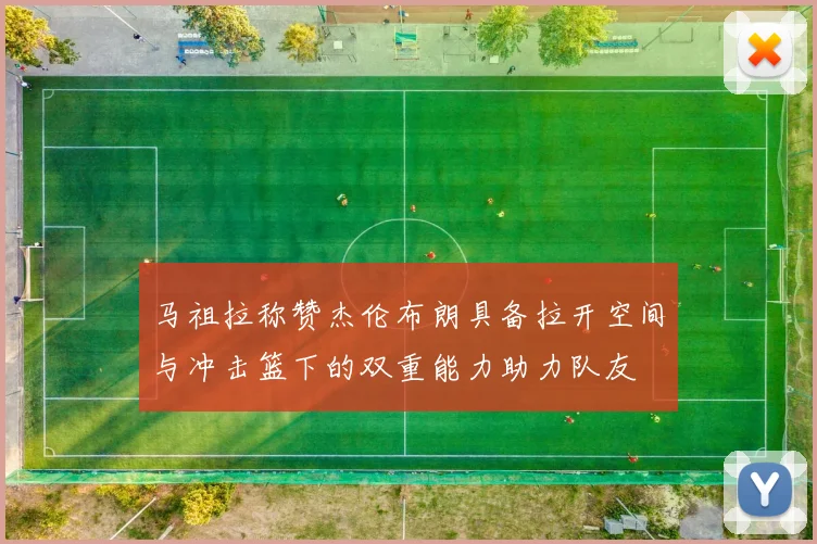 马祖拉称赞杰伦布朗具备拉开空间与冲击篮下的双重能力助力队友