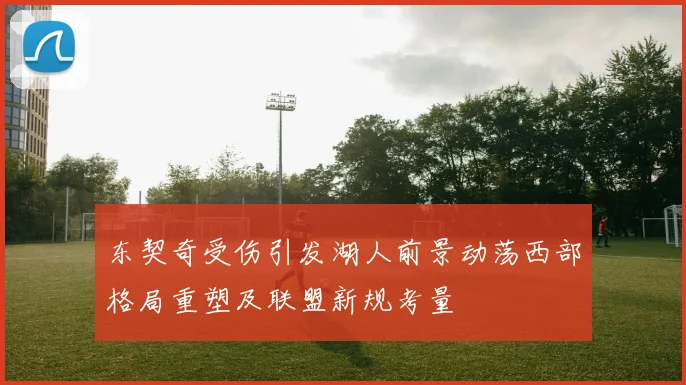 东契奇受伤引发湖人前景动荡西部格局重塑及联盟新规考量