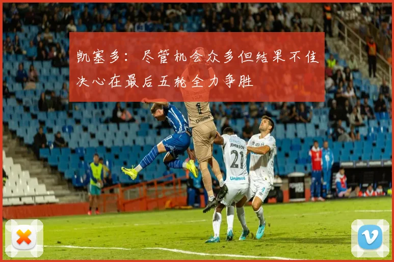凯塞多：尽管机会众多但结果不佳决心在最后五轮全力争胜