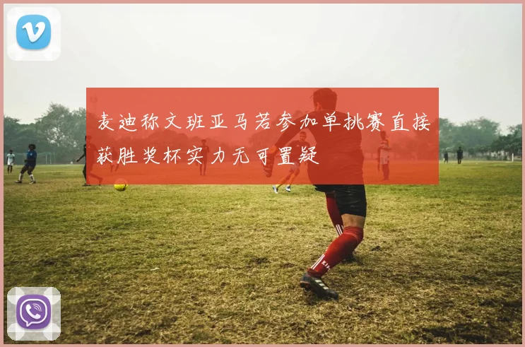 麦迪称文班亚马若参加单挑赛直接获胜奖杯实力无可置疑