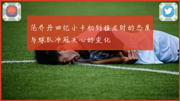 范乔丹回忆小卡初到猛龙时的态度与球队冲冠决心的变化