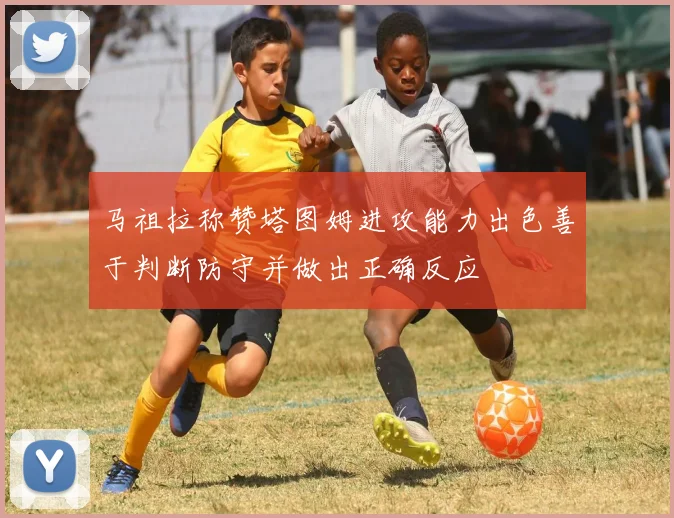马祖拉称赞塔图姆进攻能力出色善于判断防守并做出正确反应
