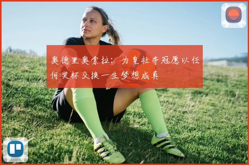 奥德里奥索拉：为皇社夺冠愿以任何奖杯交换一生梦想成真