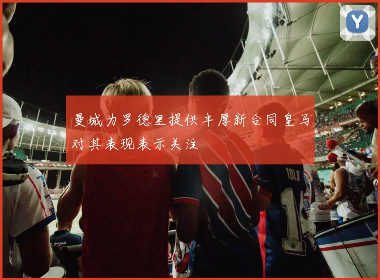 曼城为罗德里提供丰厚新合同皇马对其表现表示关注