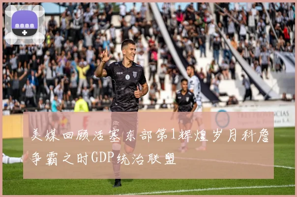 美媒回顾活塞东部第1辉煌岁月科詹争霸之时GDP统治联盟